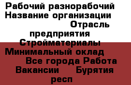 Рабочий-разнорабочий › Название организации ­ Fusion Service › Отрасль предприятия ­ Стройматериалы › Минимальный оклад ­ 17 500 - Все города Работа » Вакансии   . Бурятия респ.